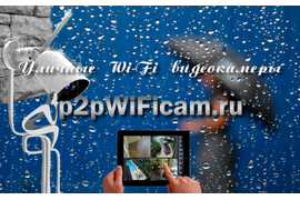 Профессиональные уличные WiFi видеокамеры с сервисом p2p купить на p2pWiFicam.ru