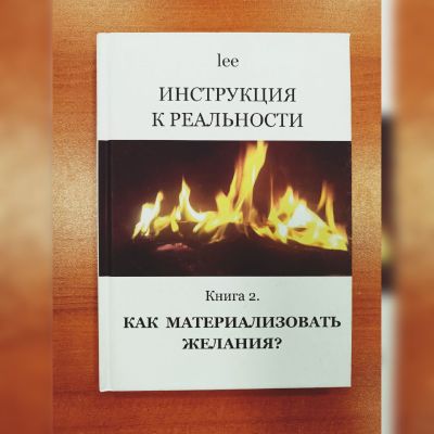 Автор lee. Инструкция к реальности. Как материализовать желания? Книга 2.