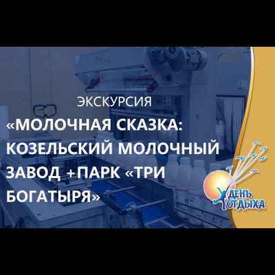 Экскурсия "Молочная сказка: Козельский молочные завод + парк "Три Богатыря"