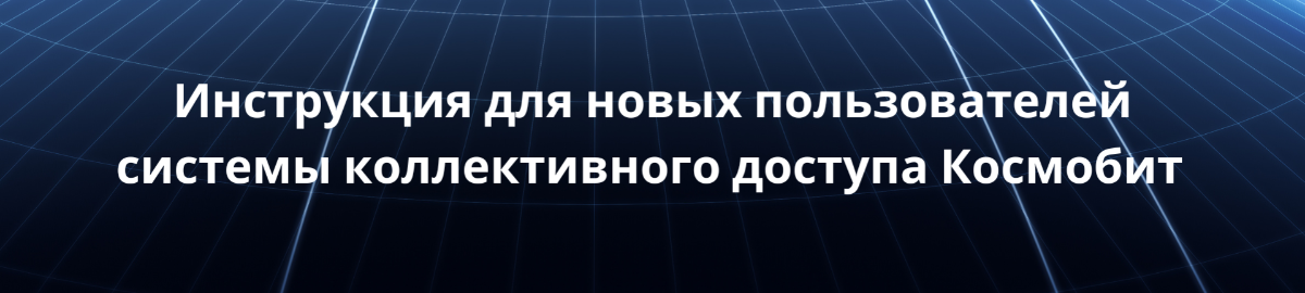 Инструкция для новых пользователей системы коллективного доступа Космобит