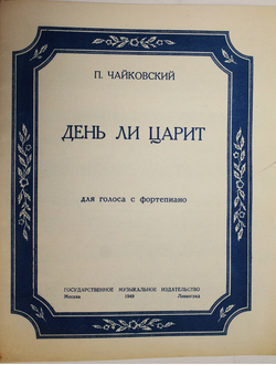 Чайковский П. День ли царит. Для голоса с фортепиано. М.-Л.: Медгиз. 1949.