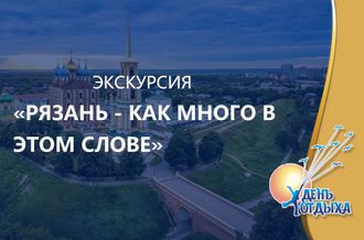 Экскурсия &quot;Рязань – как много в этом слове!&quot;