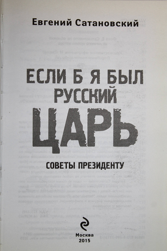 Сатановский Е.Я.  Если б я был русский царь. М.: Э.  2015 г.