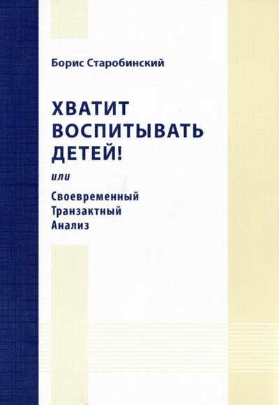 Хватит воспитывать детей! или Своевременный транзактный анализ.  Борис Старобинский