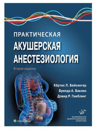 Практическая акушерская анестезиология. Бейсингер К.Л. Баклин Б.A. Гэмблинг Д.Р. &quot;МИА&quot; (Медицинское информационное агентство). 2020