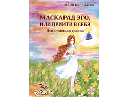 Майя Караваева. Маскарад эго или прийти в себя. Исцеляющая сказка.
