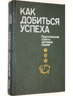 Как добиться успеха. Практические советы деловым людям. М.: Политиздат. 1991г.